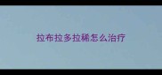 拉布拉多拉稀怎么治疗