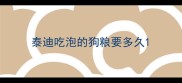 泰迪吃泡的狗粮要多久