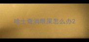 哈士奇淌眼屎怎么办