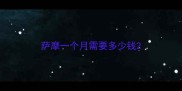 萨摩一个月需要多少钱