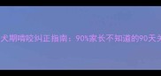 边境牧羊犬幼犬期啃咬纠正指南90家长不知道的90天关键期养成法