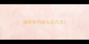 猫咪体内驱虫后几天
