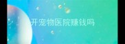 开宠物医院赚钱吗