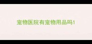 宠物医院有宠物用品吗