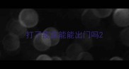 打了疫苗能能出门吗