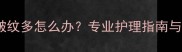 拉布拉多脸上皱纹多怎么办专业护理指南与日常保养技巧