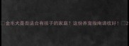 金毛犬是否适合有孩子的家庭这份养宠指南请收好