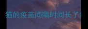 猫的疫苗间隔时间长了