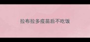 拉布拉多疫苗后不吃饭