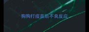 狗狗打疫苗后不良反应
