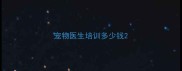 宠物医生培训多少钱