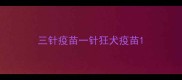 三针疫苗一针狂犬疫苗