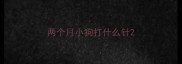 两个月小狗打什么针