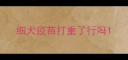 细犬疫苗打重了行吗