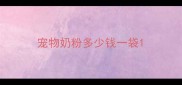 宠物奶粉多少钱一袋