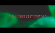 2个月猫可以打疫苗吗