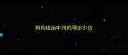 狗狗疫苗中间间隔多少钱