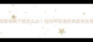 3个月泰迪犬频繁咳嗽干呕怎么办幼犬呼吸道疾病紧急处理与预防指南