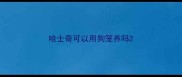 哈士奇可以用狗笼养吗