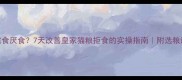 猫咪挑食厌食7天改善皇家猫粮拒食的实操指南附选粮避坑清单