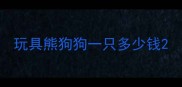 玩具熊狗狗一只多少钱