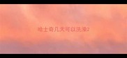 哈士奇几天可以洗澡