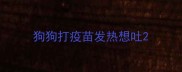 狗狗打疫苗发热想吐