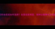 狗的弓形虫疫苗如何选择全面疫苗类型接种注意事项及预防措施