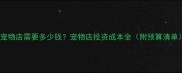 开宠物店需要多少钱宠物店投资成本全附预算清单