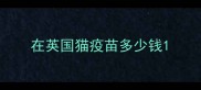 在英国猫疫苗多少钱