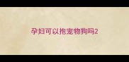 孕妇可以抱宠物狗吗
