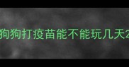 狗狗打疫苗能不能玩几天