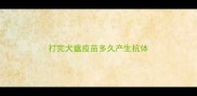 打完犬瘟疫苗多久产生抗体