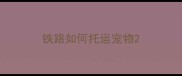 铁路如何托运宠物