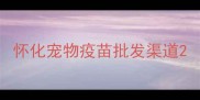怀化宠物疫苗批发渠道