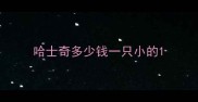 哈士奇多少钱一只小的