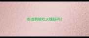 泰迪狗能吃火腿肠吗