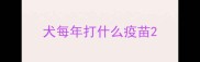 犬每年打什么疫苗