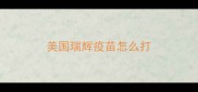 美国瑞辉疫苗怎么打