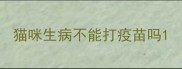 猫咪生病不能打疫苗吗