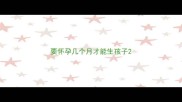 要怀孕几个月才能生孩子