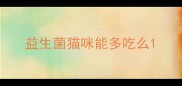 益生菌猫咪能多吃么