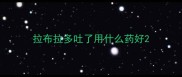 拉布拉多吐了用什么药好