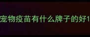 宠物疫苗有什么牌子的好