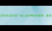 哈士奇突然腹泻却活泼好动当心这5种致命隐患家长必看急救指南