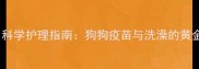 疫苗后多久能洗澡科学护理指南狗狗疫苗与洗澡的黄金时间表及注意事项