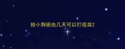 给小狗驱虫几天可以打疫苗