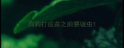 狗狗打疫苗之前要驱虫
