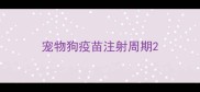 宠物狗疫苗注射周期