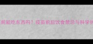 狗狗打疫苗前能吃东西吗疫苗前后饮食禁忌与科学护理全指南